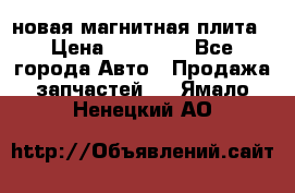 новая магнитная плита › Цена ­ 10 000 - Все города Авто » Продажа запчастей   . Ямало-Ненецкий АО